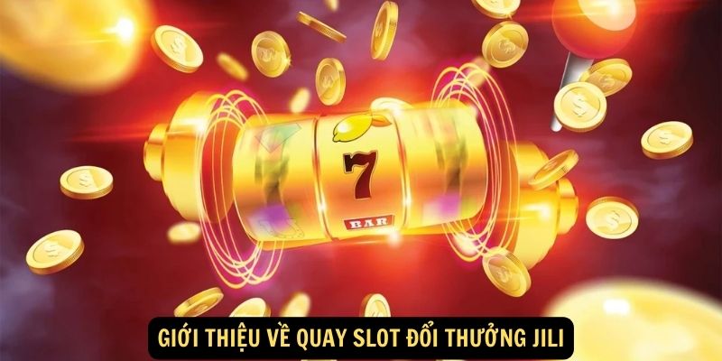 Quay Slot Đổi Thưởng Jili - Chơi Vui, Săn Jackpot Khủng 5 Giới thiệu về quay slot đổi thưởng Jili