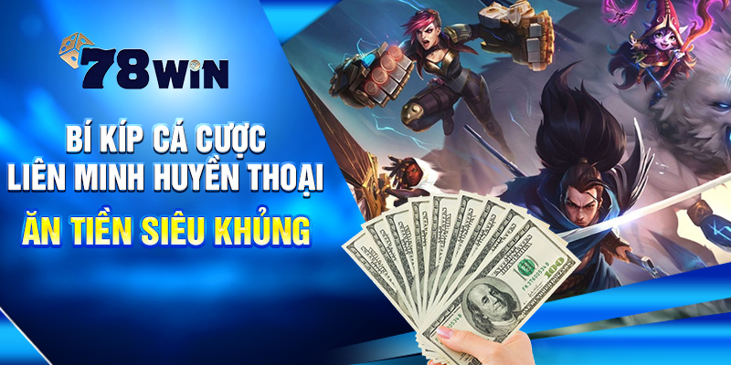 Cá Cược Liên Minh Huyền Thoại 78WIN – Trò Chơi Hấp Dẫn 5 Bí Kíp Cá Cược Liên Minh Huyền Thoại Ăn Tiền Siêu Khủng