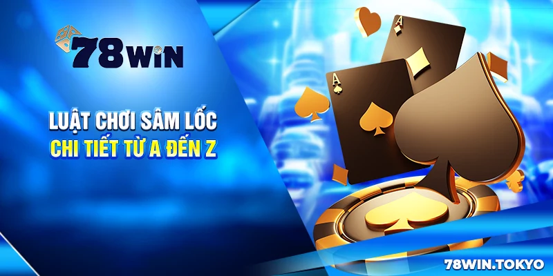 Hướng Dẫn Chơi Sâm Lốc Online 78WIN Từ Cơ Bản Đến Nâng Cao 9 Luật chơi Sâm Lốc chi tiết từ A đến Z