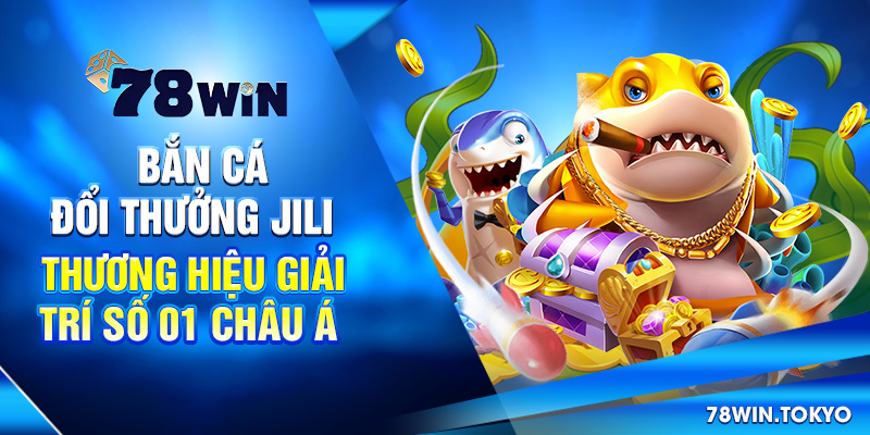 Bắn Cá Đổi Thưởng Jili - Thương Hiệu Giải Trí Số 01 Châu Á 5 Bắn Cá Đổi Thưởng Jili - Thương Hiệu Giải Trí Số 01 Châu Á