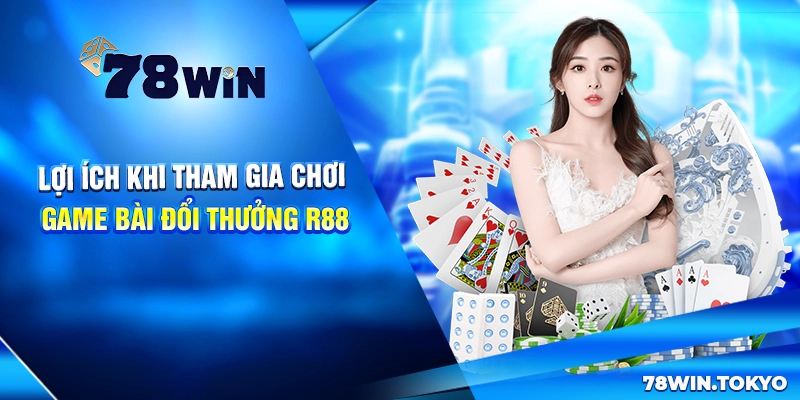 Game Bài Đổi Thưởng R88 - Thiên Đường Giải Trí Số 01 Châu Á 8 Lợi ích khi tham gia chơi game bài đổi thưởng R88