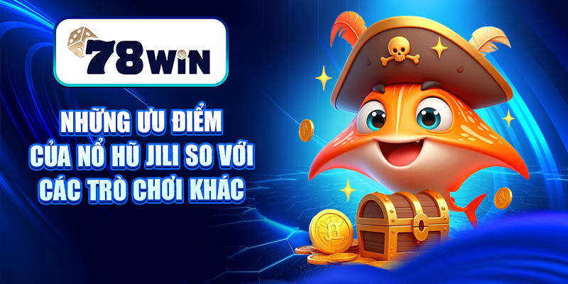 Cách Chơi Nổ Hũ Jili - Phát Tài Trong Từng Vòng Quay 9 Những ưu điểm của Nổ hũ Jili so với các trò chơi khác