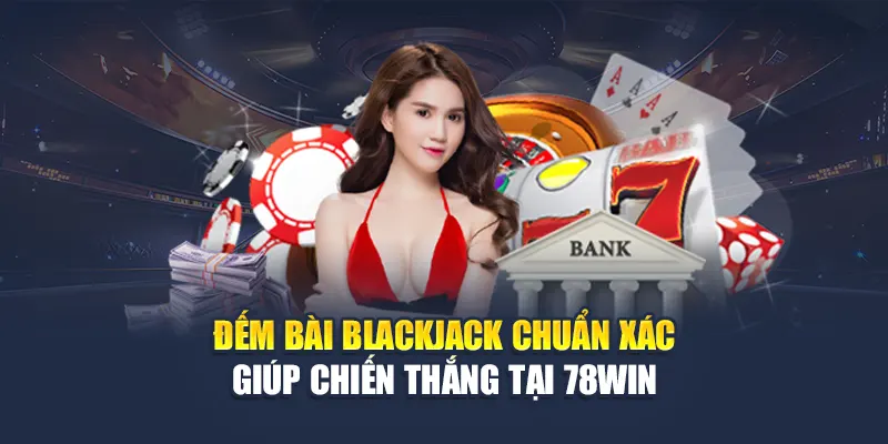Đếm Bài Blackjack Chuẩn Xác Giúp Chiến Thắng Tại 78WIN 4 Đếm Bài Blackjack Chuẩn Xác Giúp Chiến Thắng Tại 78WIN