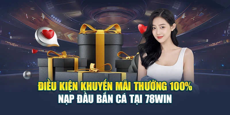 Cập Nhật Khuyến Mãi Thưởng 100% Nạp Đầu Bắn Cá 78WIN 7 Điều kiện khuyến mãi thưởng 100% nạp đầu bắn cá tại 78WIN