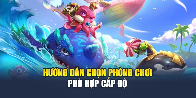Hướng dẫn chọn phòng chơi phù hợp cấp độ