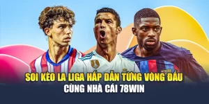Soi Kèo La Liga Hấp Dẫn Từng Vòng Đấu Cùng Nhà Cái 78WIN