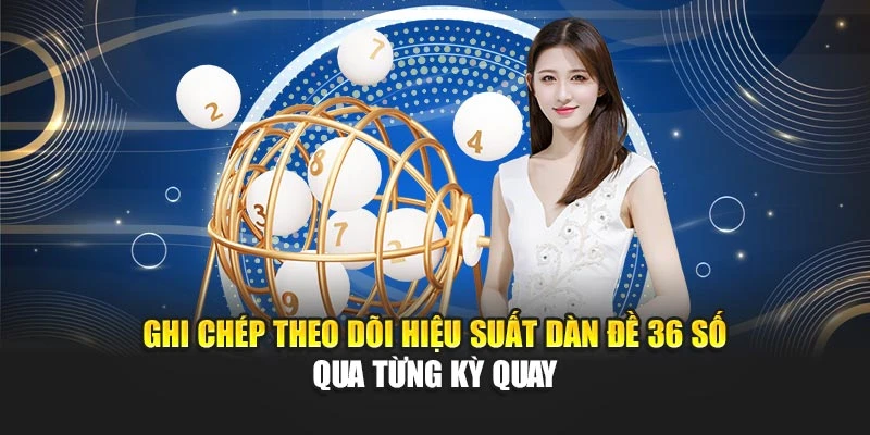 Dàn Đề 36 Số Với Chiến Lược Tối Ưu Hiệu Quả Đầu Tư Lô Đề 7 Ghi chép theo dõi hiệu suất dàn đề 36 số qua từng kỳ quay