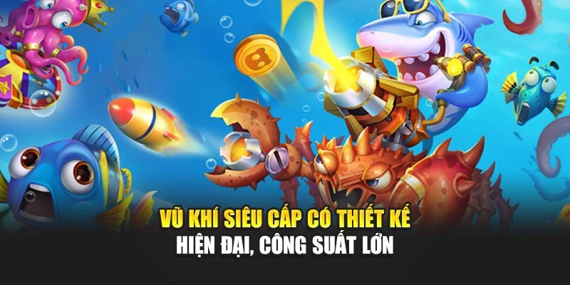 Súng Bắn Cá Tăng Hiệu Quả Săn Thưởng Cho Mỗi Ván Đấu 6 Vũ khí siêu cấp có thiết kế hiện đại, công suất lớn